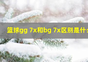 篮球gg 7x和bg 7x区别是什么